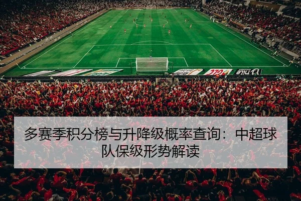 多赛季积分榜与升降级概率查询：中超球队保级形势解读